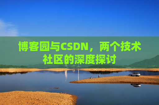 博客园与CSDN，两个技术社区的深度探讨